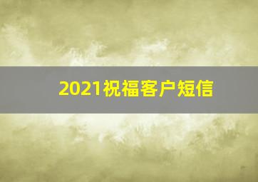 2021祝福客户短信