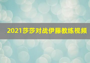 2021莎莎对战伊藤教练视频