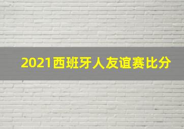 2021西班牙人友谊赛比分