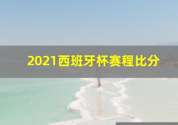 2021西班牙杯赛程比分