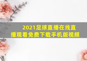 2021足球直播在线直播观看免费下载手机版视频