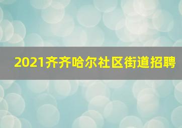 2021齐齐哈尔社区街道招聘