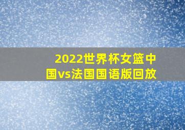 2022世界杯女篮中国vs法国国语版回放