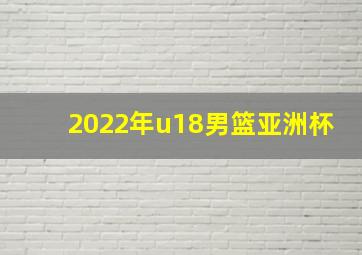 2022年u18男篮亚洲杯