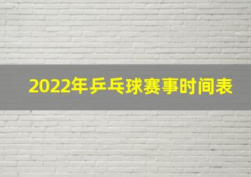 2022年乒乓球赛事时间表