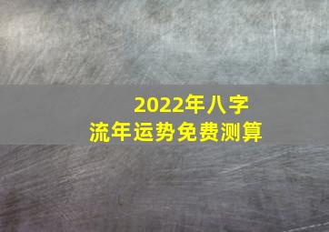 2022年八字流年运势免费测算