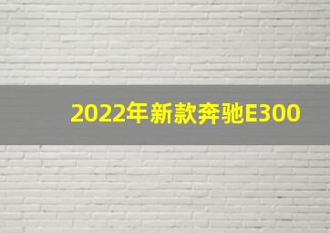 2022年新款奔驰E300