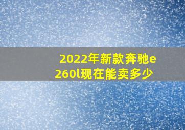 2022年新款奔驰e260l现在能卖多少