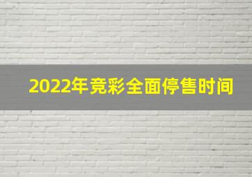 2022年竞彩全面停售时间