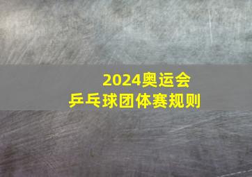 2024奥运会乒乓球团体赛规则