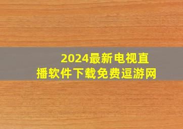 2024最新电视直播软件下载免费逗游网