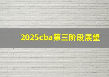 2025cba第三阶段展望