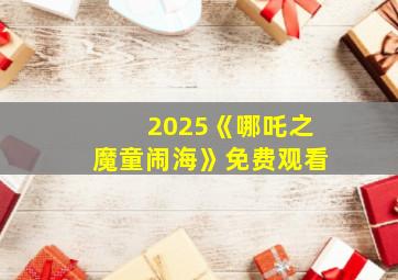 2025《哪吒之魔童闹海》免费观看