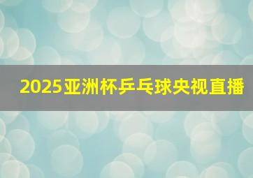 2025亚洲杯乒乓球央视直播