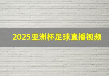 2025亚洲杯足球直播视频