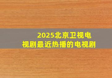 2025北京卫视电视剧最近热播的电视剧