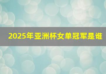 2025年亚洲杯女单冠军是谁