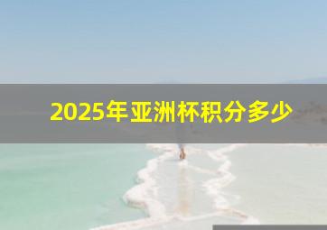 2025年亚洲杯积分多少