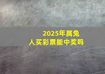 2025年属兔人买彩票能中奖吗