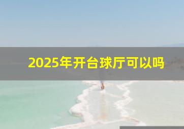 2025年开台球厅可以吗