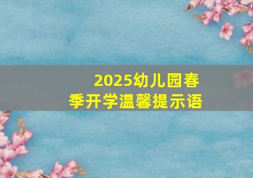 2025幼儿园春季开学温馨提示语