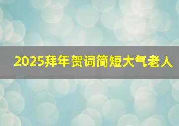 2025拜年贺词简短大气老人