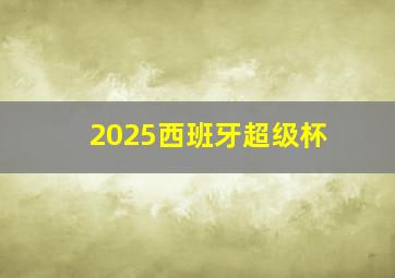 2025西班牙超级杯