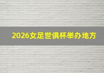 2026女足世俱杯举办地方