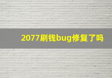 2077刷钱bug修复了吗