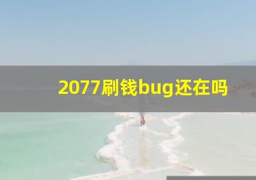 2077刷钱bug还在吗