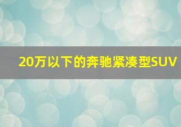 20万以下的奔驰紧凑型SUV