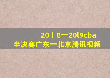 20丨8一20l9cba半决赛广东一北京腾讯视频