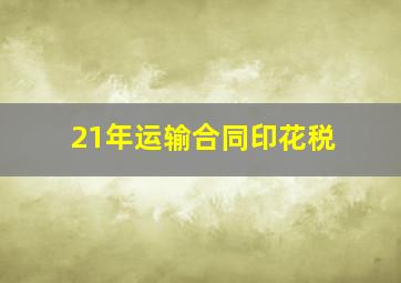 21年运输合同印花税