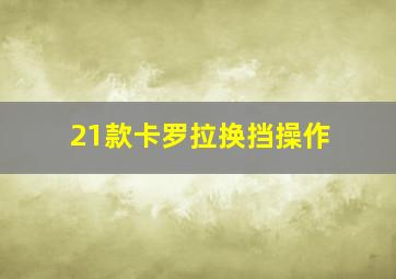 21款卡罗拉换挡操作