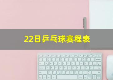 22日乒乓球赛程表