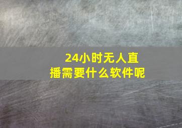 24小时无人直播需要什么软件呢