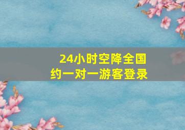 24小时空降全国约一对一游客登录