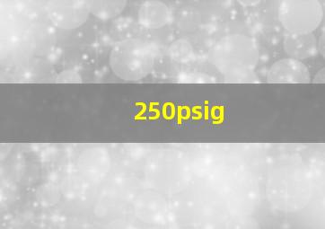 250psig