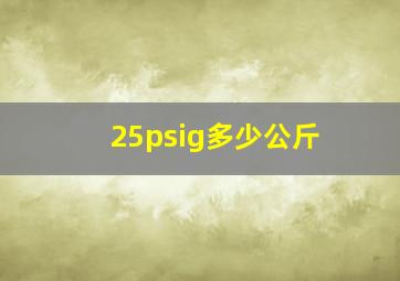 25psig多少公斤