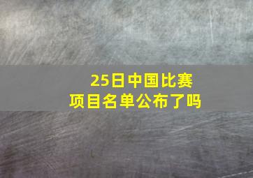 25日中国比赛项目名单公布了吗