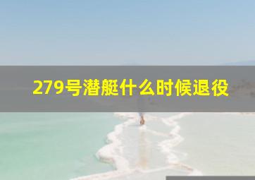 279号潜艇什么时候退役