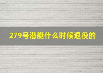 279号潜艇什么时候退役的