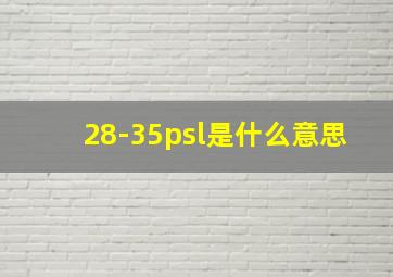 28-35psl是什么意思