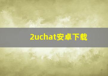 2uchat安卓下载