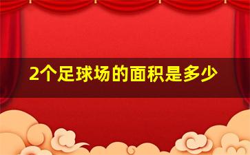 2个足球场的面积是多少