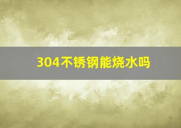 304不锈钢能烧水吗