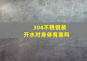 304不锈钢装开水对身体有害吗