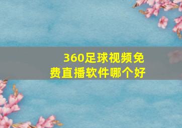 360足球视频免费直播软件哪个好