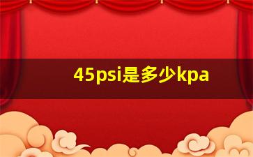 45psi是多少kpa