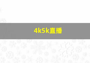 4k5k直播